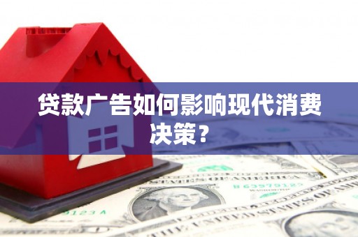 靖边贷款广告如何影响现代消费决策？