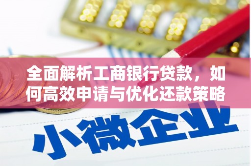 靖边全面解析工商银行贷款，如何高效申请与优化还款策略