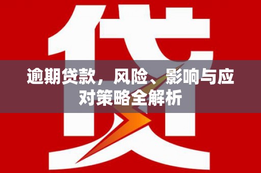 靖边逾期贷款，风险、影响与应对策略全解析