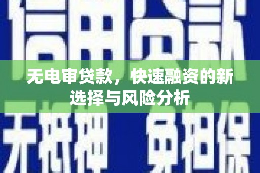 靖边无电审贷款，快速融资的新选择与风险分析