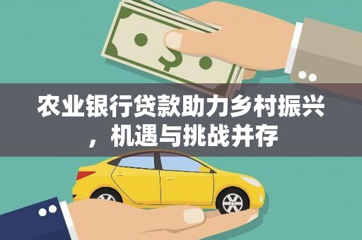 靖边农业银行贷款助力乡村振兴，机遇与挑战并存
