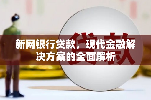 靖边新网银行贷款，现代金融解决方案的全面解析