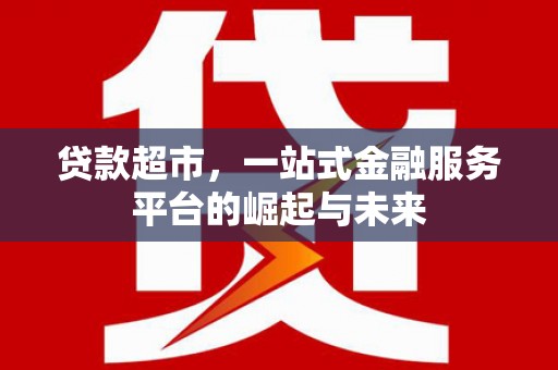 靖边贷款超市，一站式金融服务平台的崛起与未来