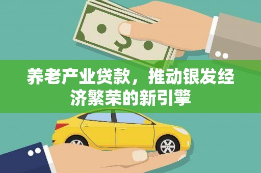 靖边养老产业贷款，推动银发经济繁荣的新引擎