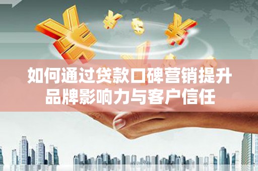 靖边如何通过贷款口碑营销提升品牌影响力与客户信任