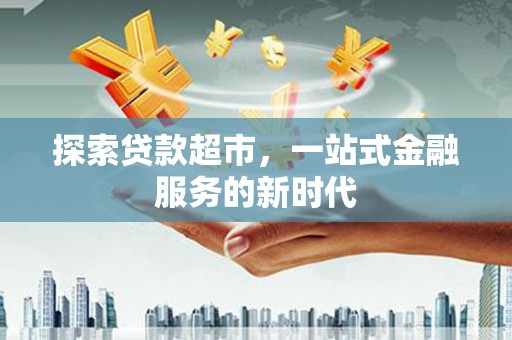 靖边探索贷款超市，一站式金融服务的新时代