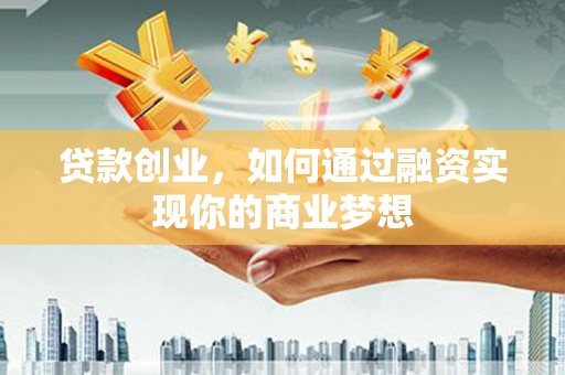 靖边贷款创业，如何通过融资实现你的商业梦想