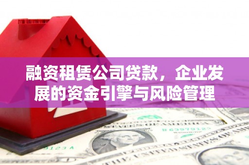 靖边融资租赁公司贷款，企业发展的资金引擎与风险管理