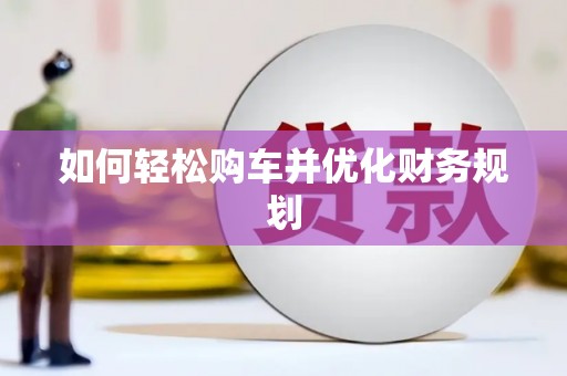 靖边如何轻松购车并优化财务规划