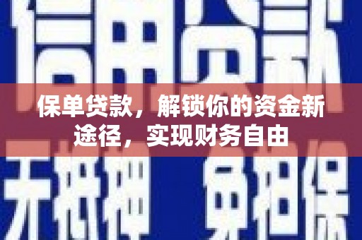 靖边保单贷款，解锁你的资金新途径，实现财务自由
