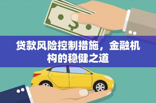 靖边贷款风险控制措施，金融机构的稳健之道