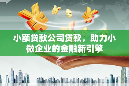 靖边小额贷款公司贷款，助力小微企业的金融新引擎