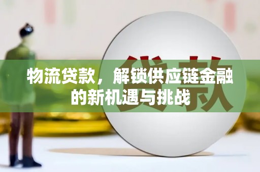 靖边物流贷款，解锁供应链金融的新机遇与挑战