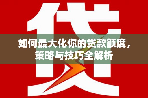 靖边如何最大化你的贷款额度，策略与技巧全解析