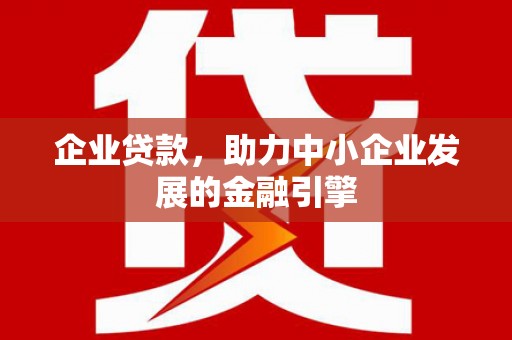 靖边企业贷款，助力中小企业发展的金融引擎