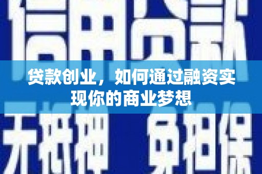 靖边贷款创业，如何通过融资实现你的商业梦想