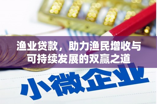 靖边渔业贷款，助力渔民增收与可持续发展的双赢之道