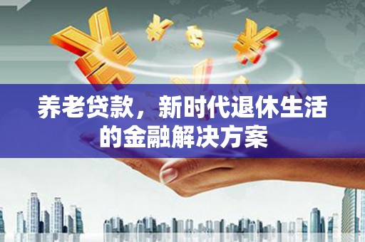靖边养老贷款，新时代退休生活的金融解决方案