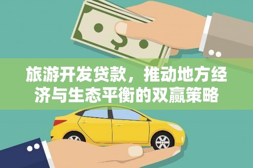靖边旅游开发贷款，推动地方经济与生态平衡的双赢策略