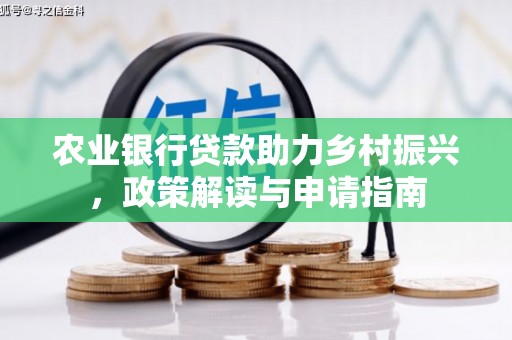 靖边农业银行贷款助力乡村振兴，政策解读与申请指南