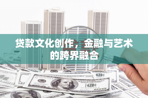 靖边贷款文化创作，金融与艺术的跨界融合