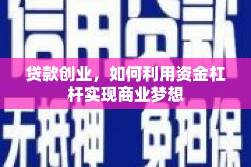 靖边贷款创业，如何利用资金杠杆实现商业梦想