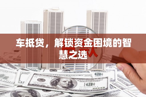 靖边车抵贷，解锁资金困境的智慧之选