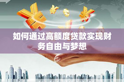 靖边如何通过高额度贷款实现财务自由与梦想