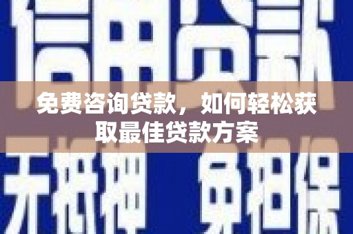 靖边免费咨询贷款，如何轻松获取最佳贷款方案