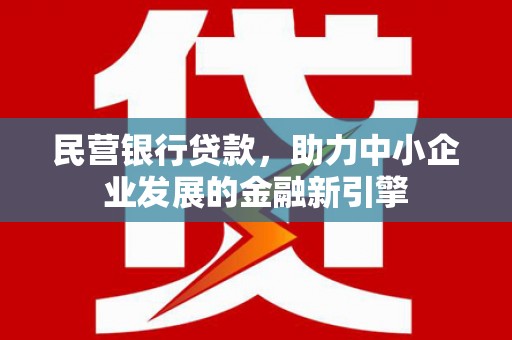 靖边民营银行贷款，助力中小企业发展的金融新引擎