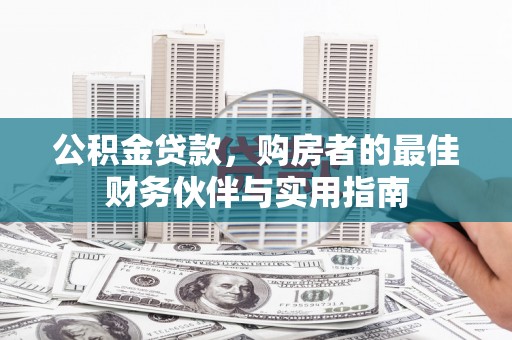 靖边公积金贷款，购房者的最佳财务伙伴与实用指南