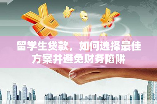 靖边留学生贷款，如何选择最佳方案并避免财务陷阱