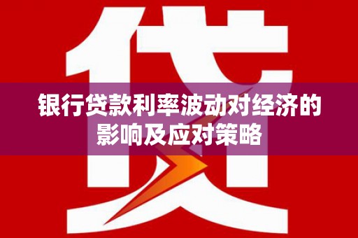 靖边银行贷款利率波动对经济的影响及应对策略