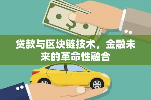 靖边贷款与区块链技术，金融未来的革命性融合