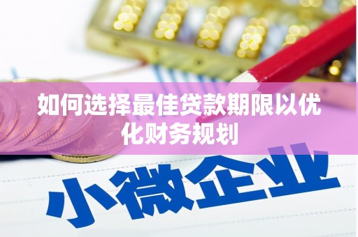 靖边如何选择最佳贷款期限以优化财务规划