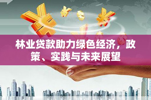 靖边林业贷款助力绿色经济，政策、实践与未来展望