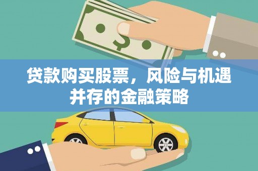 靖边贷款购买股票，风险与机遇并存的金融策略