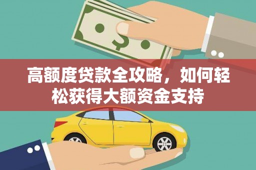 靖边高额度贷款全攻略，如何轻松获得大额资金支持