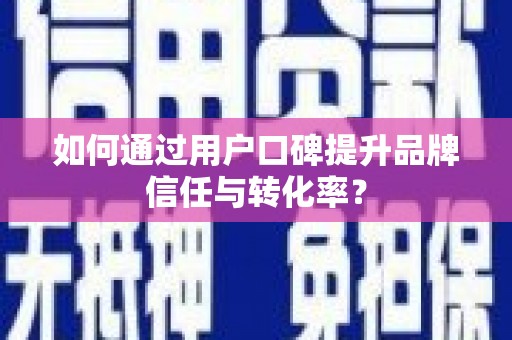 靖边如何通过用户口碑提升品牌信任与转化率？