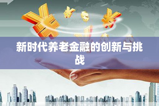 靖边新时代养老金融的创新与挑战