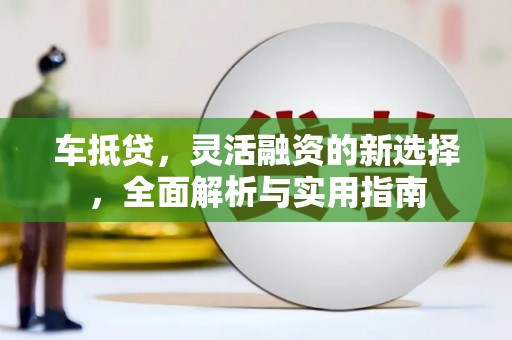 靖边车抵贷，灵活融资的新选择，全面解析与实用指南