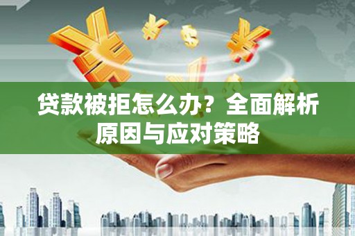 靖边贷款被拒怎么办？全面解析原因与应对策略