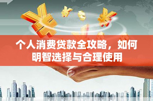 靖边个人消费贷款全攻略，如何明智选择与合理使用