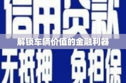 靖边解锁车辆价值的金融利器