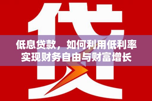 靖边低息贷款，如何利用低利率实现财务自由与财富增长