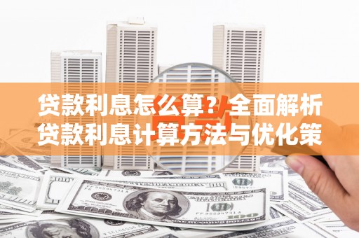 靖边贷款利息怎么算？全面解析贷款利息计算方法与优化策略