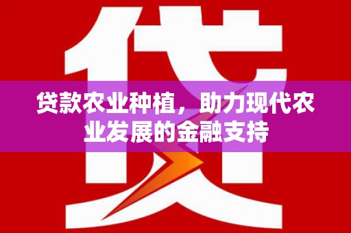 靖边贷款农业种植，助力现代农业发展的金融支持
