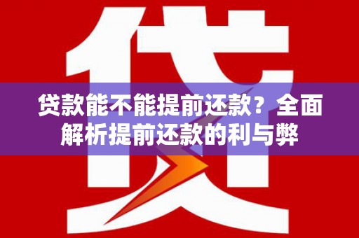靖边贷款能不能提前还款？全面解析提前还款的利与弊