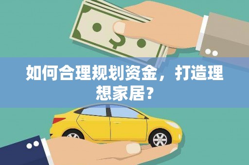 靖边如何合理规划资金，打造理想家居？