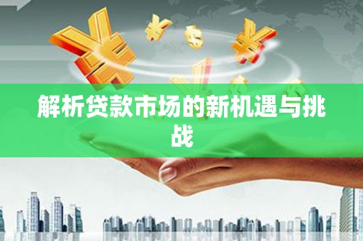 靖边解析贷款市场的新机遇与挑战